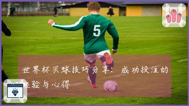 世界杯买球技巧分享：成功投注的经验与心得