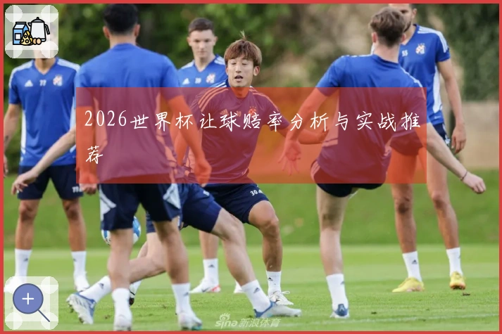 2026世界杯让球赔率分析与实战推荐